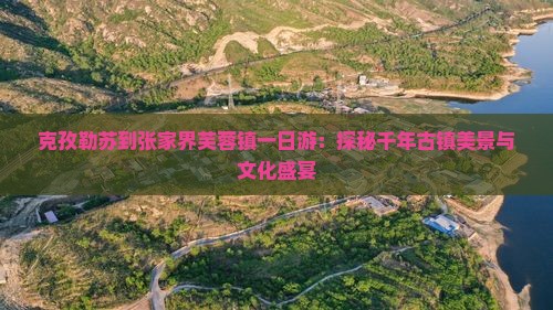 克孜勒苏到张家界芙蓉镇一日游：探秘千年古镇美景与文化盛宴