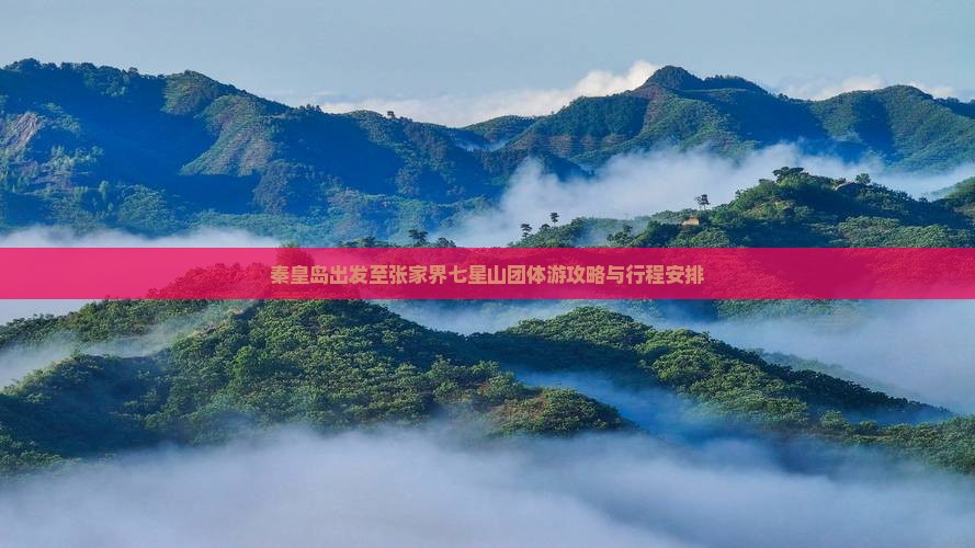 秦皇岛出发至张家界七星山团体游攻略与行程安排