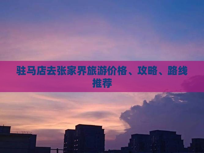 驻马店去张家界旅游价格、攻略、路线推荐