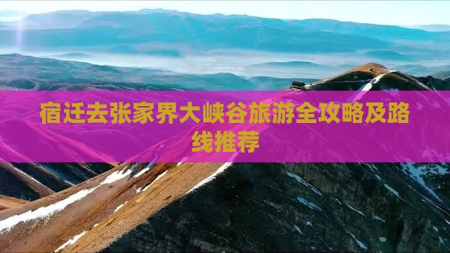 宿迁去张家界大峡谷旅游全攻略及路线推荐