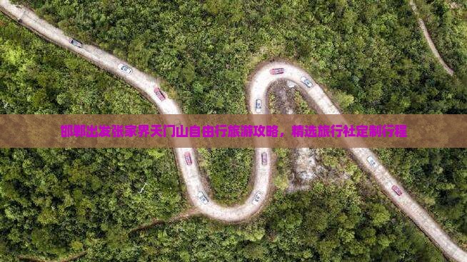 邯郸出发张家界天门山自由行旅游攻略，精选旅行社定制行程
