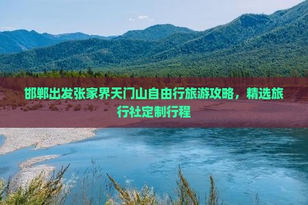 邯郸出发张家界天门山自由行旅游攻略，精选旅行社定制行程