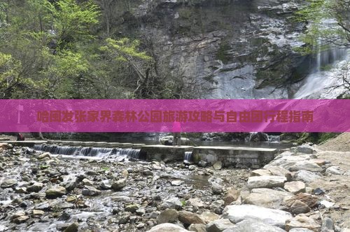 哈闽发张家界森林公园旅游攻略与自由团行程指南