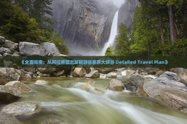 《全面指南：从阿拉善盟出发畅游张家界大峡谷 Detailed Travel Plan》