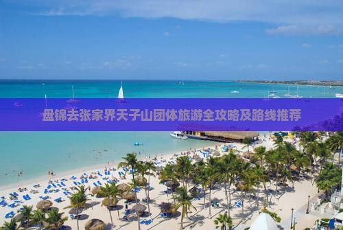 盘锦去张家界天子山团体旅游全攻略及路线推荐