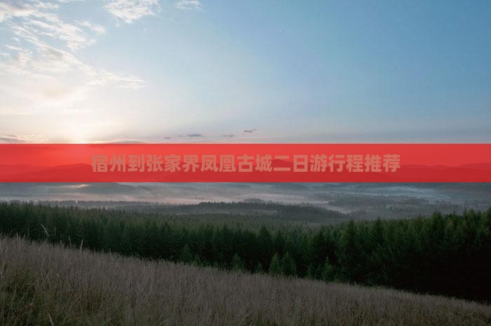 宿州到张家界凤凰古城二日游行程推荐