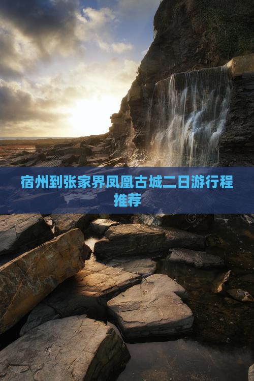 宿州到张家界凤凰古城二日游行程推荐
