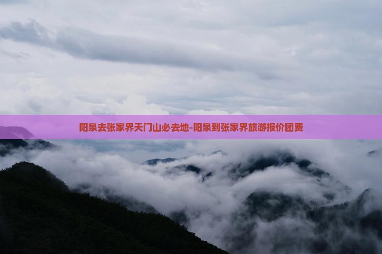 阳泉去张家界天门山必去地-阳泉到张家界旅游报价团费
