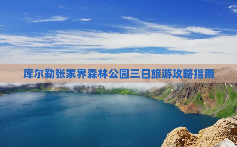 库尔勒张家界森林公园三日旅游攻略指南