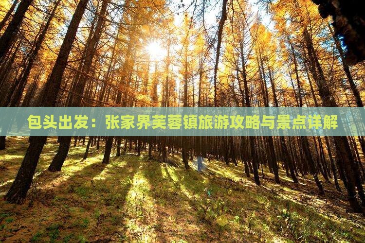 包头出发：张家界芙蓉镇旅游攻略与景点详解