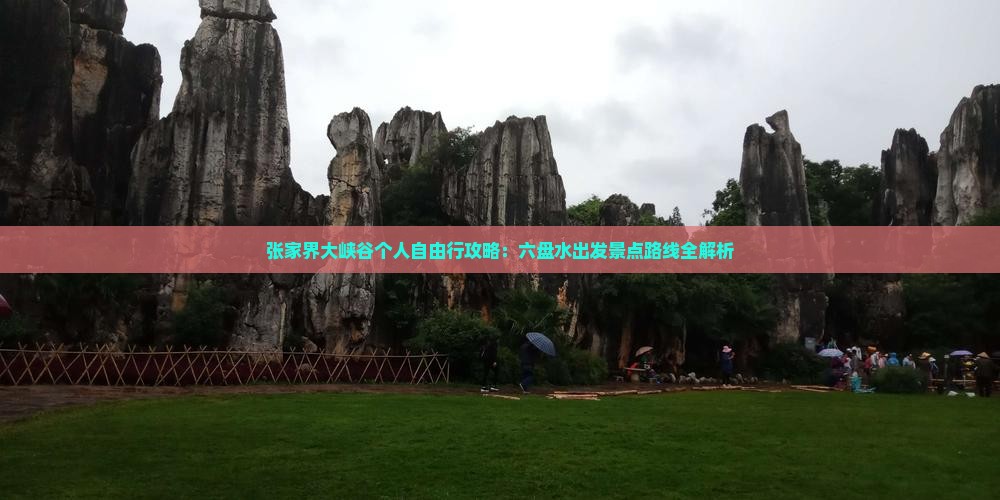 张家界大峡谷个人自由行攻略：六盘水出发景点路线全解析