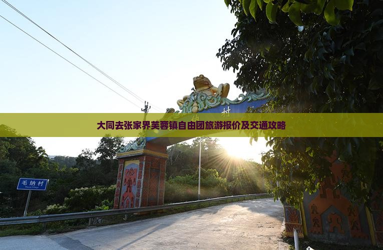 大同去张家界芙蓉镇自由团旅游报价及交通攻略