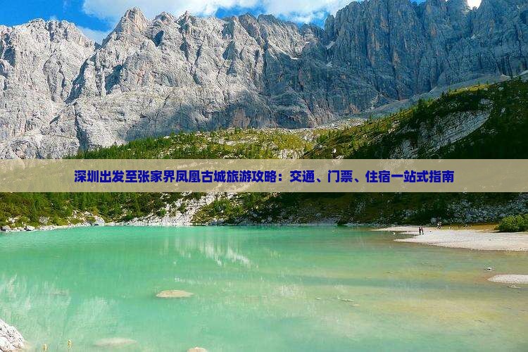 深圳出发至张家界凤凰古城旅游攻略：交通、门票、住宿一站式指南
