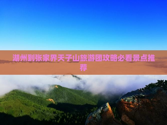 湖州到张家界天子山旅游团攻略必看景点推荐