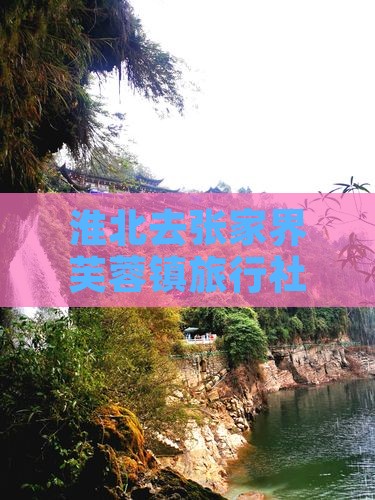 淮北去张家界芙蓉镇旅行社路线及旅游团价格