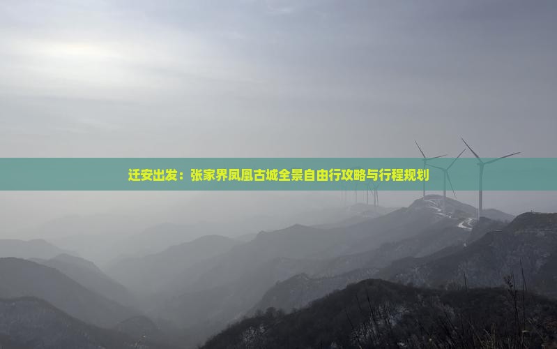 迁安出发：张家界凤凰古城全景自由行攻略与行程规划