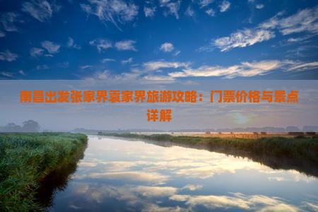 南昌出发张家界袁家界旅游攻略：门票价格与景点详解