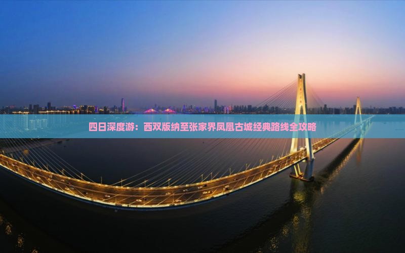 四日深度游：西双版纳至张家界凤凰古城经典路线全攻略