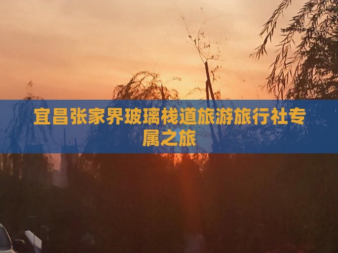 宜昌张家界玻璃栈道旅游旅行社专属之旅