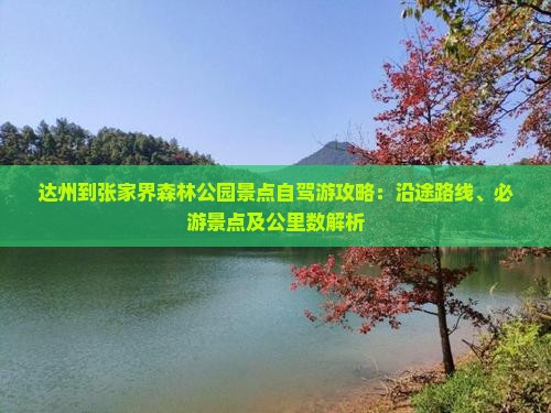 达州到张家界森林公园景点自驾游攻略：沿途路线、必游景点及公里数解析
