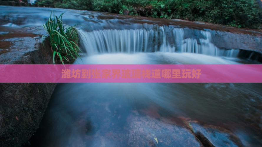 潍坊到张家界玻璃栈道哪里玩好