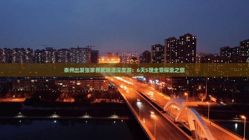 泰州出发张家界武陵源深度游：6天5晚全景探索之旅