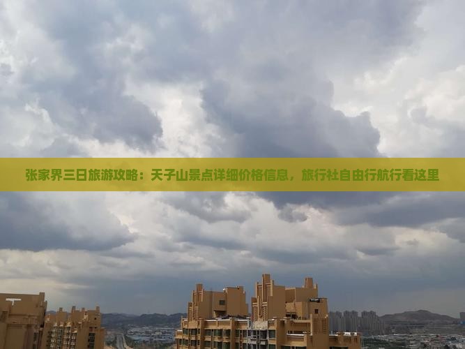 张家界三日旅游攻略：天子山景点详细价格信息，旅行社自由行航行看这里