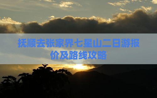 抚顺去张家界七星山二日游报价及路线攻略