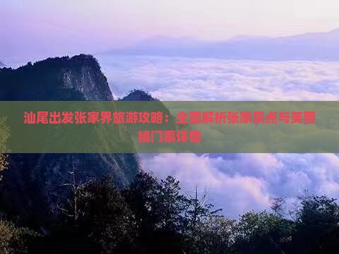 汕尾出发张家界旅游攻略：全面解析张家景点与芙蓉镇门票详情