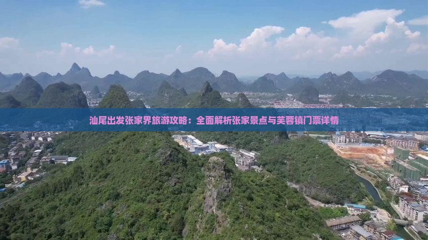 汕尾出发张家界旅游攻略：全面解析张家景点与芙蓉镇门票详情