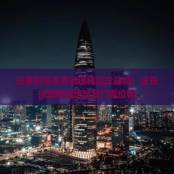 迁安到张家界玻璃栈道三日游：迁安玻璃栈道地址及门票价格