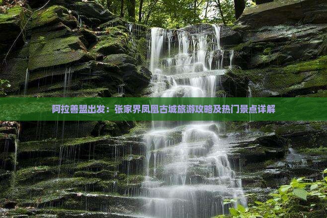阿拉善盟出发：张家界凤凰古城旅游攻略及热门景点详解