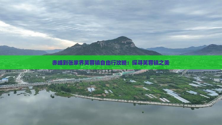 赤峰到张家界芙蓉镇自由行攻略：探寻芙蓉镇之美