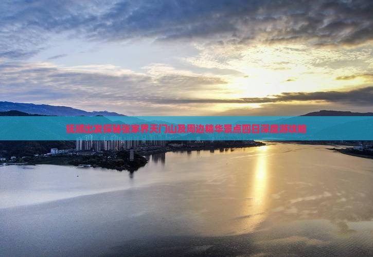抚顺出发探秘张家界天门山及周边精华景点四日深度游攻略