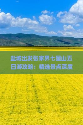 盐城出发张家界七星山五日游攻略：精选景点深度游看旅行社定制旅行