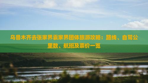 乌鲁木齐去张家界袁家界团体旅游攻略：路线、自驾公里数、航班及票价一览