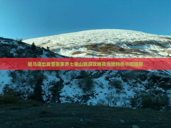 驻马店出发至张家界七星山旅游攻略及当地特色小吃推荐