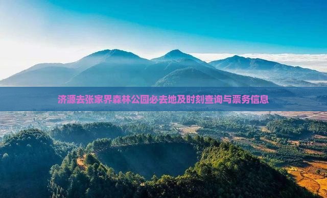 济源去张家界森林公园必去地及时刻查询与票务信息 济源去张家界森林公园必去地及时刻查询与票务信息