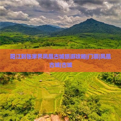 阳江到张家界凤凰古城旅游攻略|门票|凤凰古城|古城 阳江到张家界凤凰古城旅游攻略|门票|凤凰古城|古城