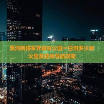 黑河到张家界森林公园一日游多少钱公里及路线导航攻略