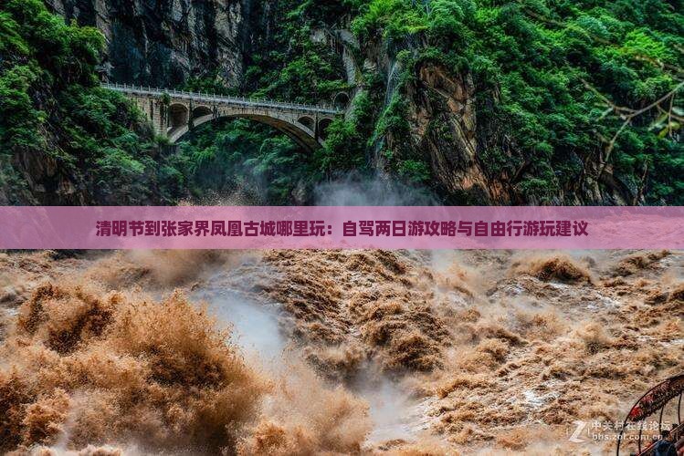 清明节到张家界凤凰古城哪里玩：自驾两日游攻略与自由行游玩建议