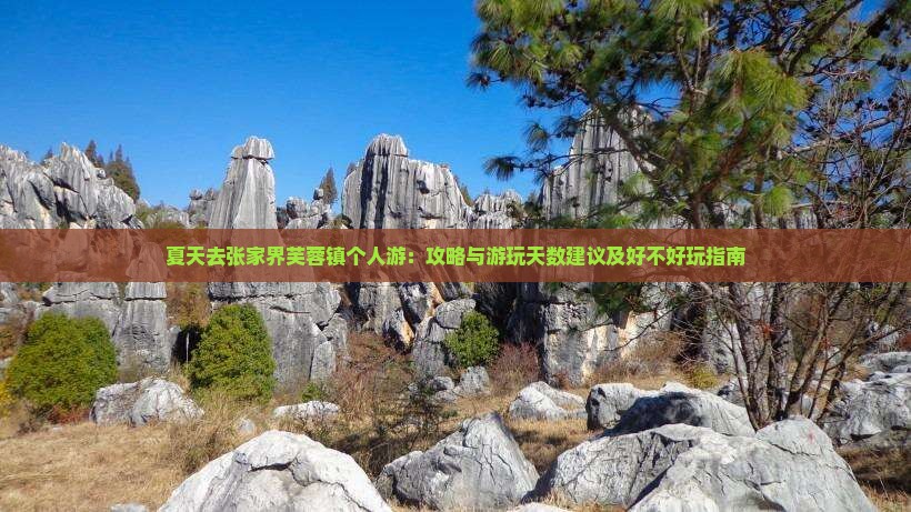 夏天去张家界芙蓉镇个人游：攻略与游玩天数建议及好不好玩指南