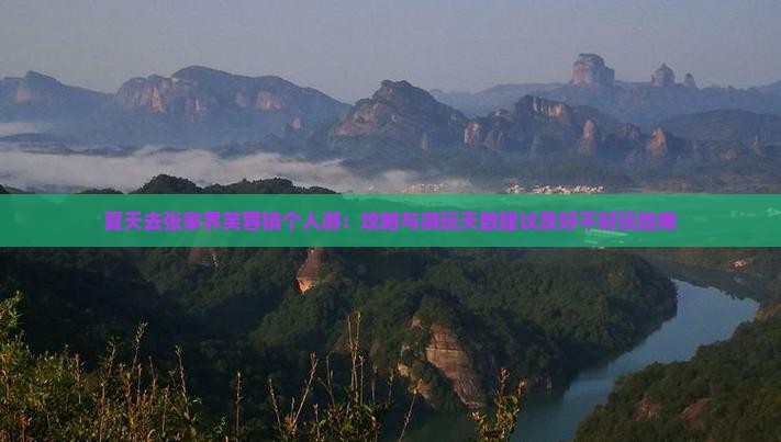 夏天去张家界芙蓉镇个人游：攻略与游玩天数建议及好不好玩指南