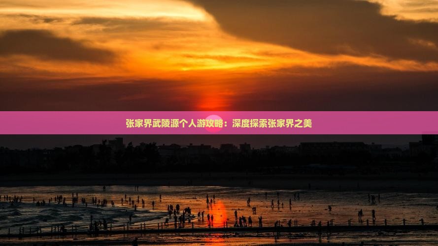 张家界武陵源个人游攻略：深度探索张家界之美
