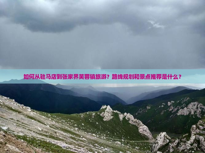 如何从驻马店到张家界芙蓉镇旅游？路线规划和景点推荐是什么？