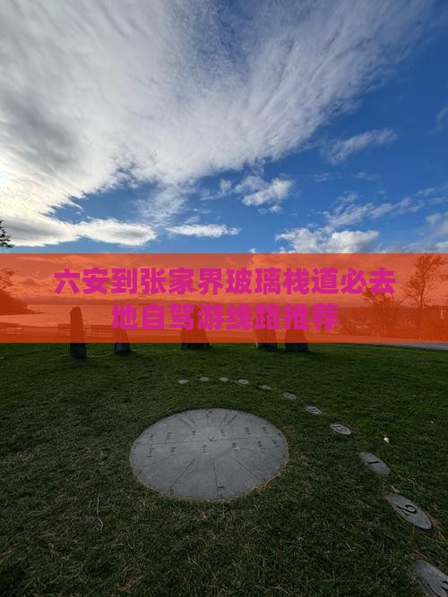 六安到张家界玻璃栈道必去地自驾游线路推荐