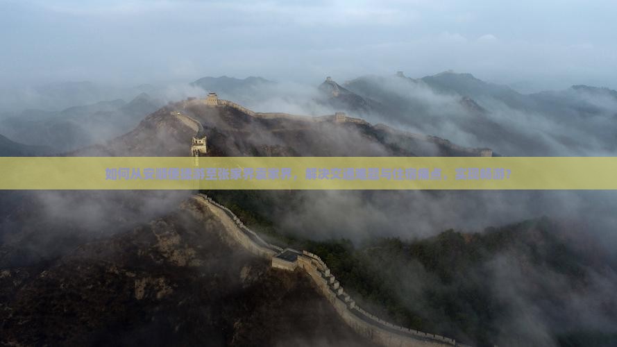 如何从安顺便捷游至张家界袁家界，解决交通难题与住宿痛点，实现畅游？