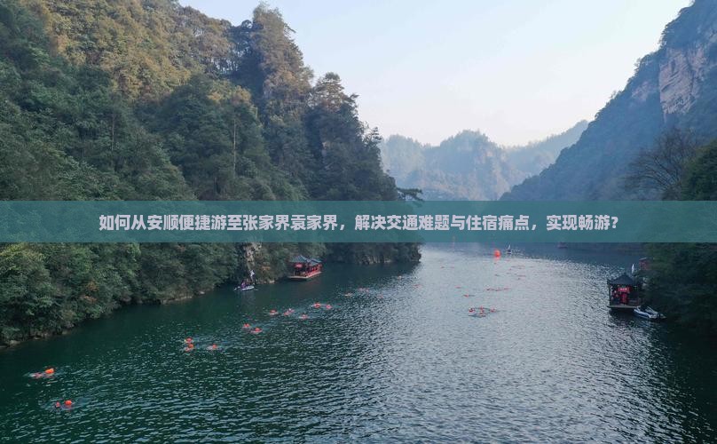 如何从安顺便捷游至张家界袁家界，解决交通难题与住宿痛点，实现畅游？