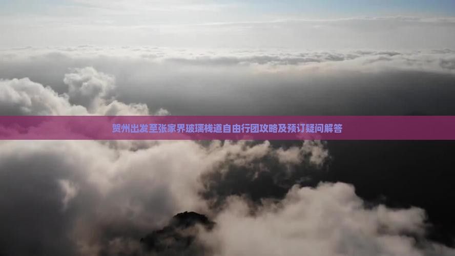 贺州出发至张家界玻璃栈道自由行团攻略及预订疑问解答