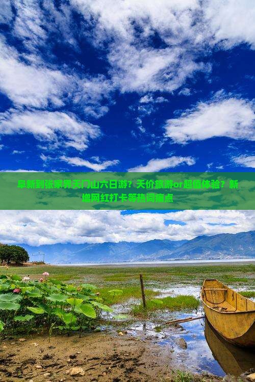 阜新到张家界天门山六日游？天价旅游or超值体验？新增网红打卡等热词痛点